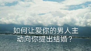 如何让爱你的男人主动向你提出结婚？