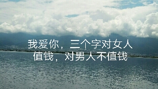我爱你，三个字，对女人值钱，对男人不值钱